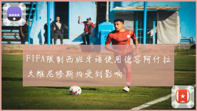 FIFA限制西班牙语使用德容阿什拉夫维尼修斯均受到影响